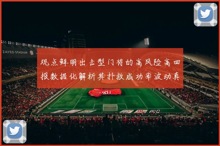 观点鲜明出击型门将的高风险高回报数据化解析其扑救成功率波动真相